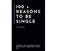 100+ Reasons to be Single: Freedom, Food, and Zero In-Laws - The Ultimate Celebration of Solo Life (100+ Reasons Series - By Joe Franberg)