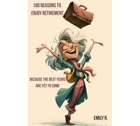 100 Reasons to Enjoy Retirement: Because the Best Years Are Yet to Come (The 100 Reasons Series by Emily R.)