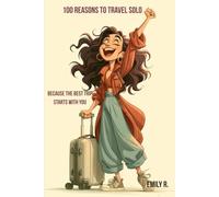 100 Reasons to Travel Solo: Because the Best Trip Starts With You (The 100 Reasons Series by Emily R.)