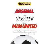 100 Reasons Why Arsenal Are Greater Than Man United: Scientifically proven arguments to convince any Man United supporter to root for the right team. ... (100 Reasons Why Premier League Series)