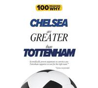 100 Reasons Why Chelsea Are Greater Than Tottenham: Scientifically proven arguments to convince any Tottenham supporter to root for the right team. ... (100 Reasons Why Premier League Series)