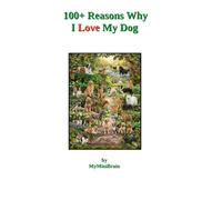 100+ Reasons Why I Love My Dog: A Tribute to the Silent Wisdom, Joy, and Unconditional Love of Our Canine Companions