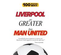 100 Reasons Why Liverpool Are Greater Than Man United: Scientifically proven arguments to convince any Manchester United supporter to root for the ... (100 Reasons Why Premier League Series)