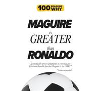 100 Reasons Why Maguire is Greater than Ronaldo: Scientifically proven arguments to convince any Cristiano Ronaldo fan that Harry Maguire is the GOAT. ... (100 Reasons Why Premier League Series)