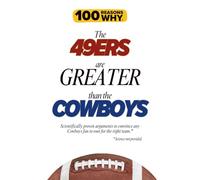 100 Reasons Why the 49ers Are Greater Than the Cowboys: Scientifically proven arguments to convince any Cowboys fan to root for the right team. Science not provided.