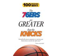 100 Reasons Why the 76ers Are Greater Than the Knicks: Scientifically proven arguments to convince any Knicks fan to root for the right team. Science not provided.