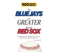 100 Reasons Why the Blue Jays Are Greater Than the Red Sox: Scientifically proven arguments to convince any Red Sox fan to root for the right team. Science not provided. (100 Reasons Why MLB Series)