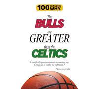 100 Reasons Why the Bulls Are Greater Than the Celtics: Scientifically proven arguments to convince any Celtics fan to root for the right team. Science not provided.