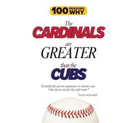 100 Reasons Why the Cardinals Are Greater Than the Cubs: Scientifically proven arguments to convince any Cubs fan to root for the right team. Science not provided. (100 Reasons Why MLB Series)