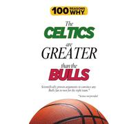 100 Reasons Why the Celtics Are Greater Than the Bulls: Scientifically proven arguments to convince any Bulls fan to root for the right team. Science not provided.