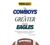 100 Reasons Why the Cowboys Are Greater Than the Eagles: Scientifically proven arguments to convince any Eagles fan to root for the right team. Science not provided.