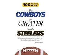 100 Reasons Why the Cowboys Are Greater Than the Steelers: Scientifically proven arguments to convince any Steelers fan to root for the right team. Science not provided.