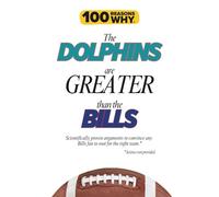100 Reasons Why the Dolphins Are Greater Than the Bills: Scientifically proven arguments to convince any Bills fan to root for the right team. Science not provided. (100 Reasons Why NHL Series)