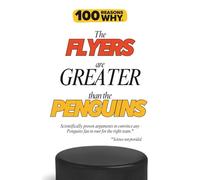 100 Reasons Why the Flyers Are Greater Than the Penguins: Scientifically proven arguments to convince any Penguins fan to root for the right team. Science not provided. (100 Reasons Why NHL Series)