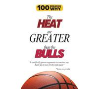 100 Reasons Why the Heat Are Greater Than the Bulls: Scientifically proven arguments to convince any Bulls fan to root for the right team. Science not provided.
