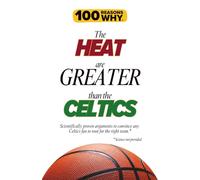100 Reasons Why the Heat Are Greater Than the Celtics: Scientifically proven arguments to convince any Celtics fan to root for the right team. Science not provided.
