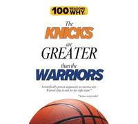 100 Reasons Why the Knicks Are Greater Than the Warriors: Scientifically proven arguments to convince any Warriors fan to root for the right team. Science not provided.