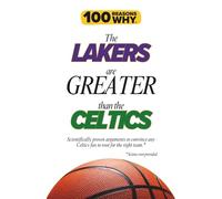 100 Reasons Why the Lakers Are Greater Than the Celtics: Scientifically proven arguments to convince any Celtics fan to root for the right team. Science not provided.
