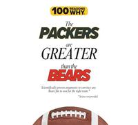 100 Reasons Why the Packers Are Greater Than the Bears: Scientifically proven arguments to convince any Bears fan to root for the right team. Science not provided.