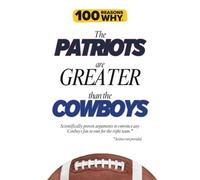 100 Reasons Why the Patriots Are Greater Than the Cowboys: Scientifically proven arguments to convince any Cowboys fan to root for the right team. Science not provided.