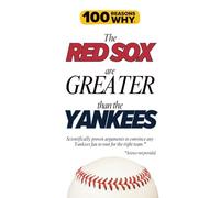 100 Reasons Why the Red Sox Are Greater Than the Yankees: Scientifically proven arguments to convince any Yankees fan to root for the right team. Science not provided. (100 Reasons Why MLB Series)