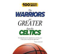 100 Reasons Why the Warriors Are Greater Than the Celtics: Scientifically proven arguments to convince any Celtics fan to root for the right team. Science not provided.