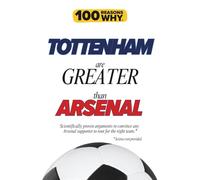 100 Reasons Why Tottenham Are Greater Than Arsenal: Scientifically proven arguments to convince any Arsenal supporter to root for the right team. ... (100 Reasons Why Premier League Series)