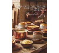 100 recetas con gruyère: la Suiza adoptada por Francia: Fondues, gratinados, suflés... el gruyère revela sus posibilidades (Serie Quesos - Subserie "Quesos con Carácter" (5 libros))