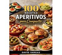 100 Recetas de Aperitivos para Compartir: Bocados fáciles y creativos para fiestas, reuniones y celebraciones