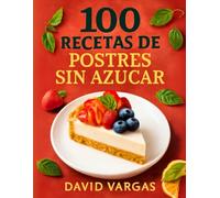100 Recetas de Postres Sin Azúcar para una Vida Saludable: Descubre Delicias Saludables sin Sacrificar el Sabor