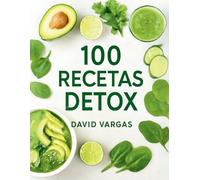100 Recetas Detox Fáciles para Principiantes en Cocina Saludable: Guía Definitiva para Desintoxicar el Cuerpo y Llenarte de Energía