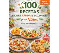 100 Recetas Fáciles, Rápidas y Saludables para Niños (0-10 años) - Para Thermomix®: Comidas equilibradas, sin azúcar añadido y adaptadas a cada etapa de crecimiento
