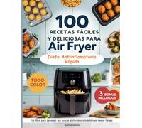 100 Recetas Fáciles y Deliciosas Para Air Fryer: Dieta Antiinflamatoria Rápida y Fácil. Un libro para personas que buscan platos más saludables en menos tiempo.