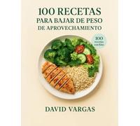 100 Recetas para Bajar de Peso de Aprovechamiento: Cocina sin desperdicios con recetas fáciles, económicas y saciantes que te ayudan a adelgazar disfrutando de cada plato