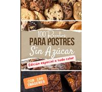 100 recetas para postres sin azúcar a todo color: Deliciosas opciones saludables para disfrutar sin culpa