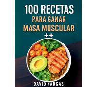 100 Recetas Saludables para Ganar Masa Muscular y Fuerza: Alimentación equilibrada para potenciar tu rendimiento y desarrollo físico