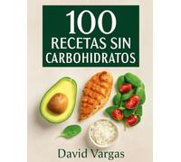 100 Recetas sin Carbohidratos para una Vida Saludable y Deliciosa: Descubre Opciones Saludables y Creativas para Cada Comida del Día