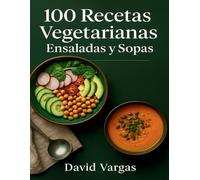 100 Recetas Vegetarianas de Ensaladas y Sopas: Saludables, fáciles y deliciosas para tu día a día con ingredientes accesibles