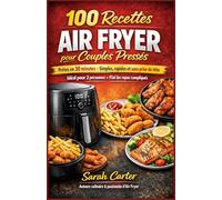 100 Recettes Air Fryer pour Couples Pressés: Prêtes en 30 Minutes - Simples, Rapides et Sans Prise de Tête pour les Couples et Petits Foyers