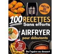 100 recettes AIRFRYER pour débutants sans efforts: Plats rapides, croustillants et gourmands - Airfryer en français - recettes prêtes en 20 minutes, de l’apéro au dessert.