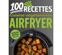 100 recettes cuisine végétarienne Airfryer: Entrées végétariennes, plats ultra sains, accompagnements gourmands et desserts vegan inclus - Livre ... quotidien en famille, sans viande ni poisson