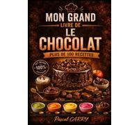 100 RECETTES DE CHOCOLAT: Des créations gourmandes et irrésistibles pour tous les amoureux du chocolat (Chef Pascal Carry - Les Grands Livres de Cuisine)