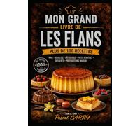 100 RECETTES DE FLANS: Des flans crémeux, généreux et gourmands pour toutes les occasions (Chef Pascal Carry - Les Grands Livres de Cuisine)