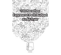 100 Recettes Express et Petit Budget au Air fryer: Le guide complet de cuisine économique et rapide au Air fryer - Recettes pour étudiants, familles et débutants