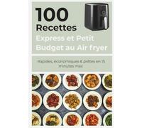 100 Recettes Express et Petit Budget au Air fryer: Le guide complet de cuisine économique et rapide au Air fryer - Recettes pour étudiants, familles et débutants