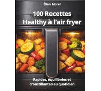 100 recettes healthy à l’air fryer: Rapides, équilibrées et croustillantes au quotidien