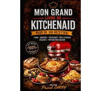 100 RECETTES KITCHENAID: Exploitez tout le potentiel de votre robot pour réussir pains, pâtisseries, pâtes et recettes du quotidien (Chef Pascal Carry - Les Grands Livres de Cuisine)