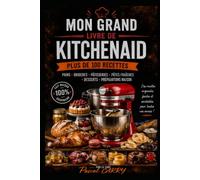 100 RECETTES KITCHENAID: Exploitez tout le potentiel de votre robot pour réussir pains, pâtisseries, pâtes et recettes du quotidien (Chef Pascal Carry - Les Grands Livres de Cuisine)
