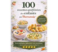 100 Recettes préférées des enfants au Thermomix de 6 mois à 12 ans et plus: Repas faciles et équilibrés que les enfants adorent - Purées bébé, plats familiaux, goûters maison et recettes rapides