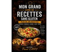 100 RECETTES SANS GLUTEN: Des recettes simples, gourmandes et accessibles pour cuisiner sans gluten au quotidien (Chef Pascal Carry - Les Grands Livres de Cuisine)